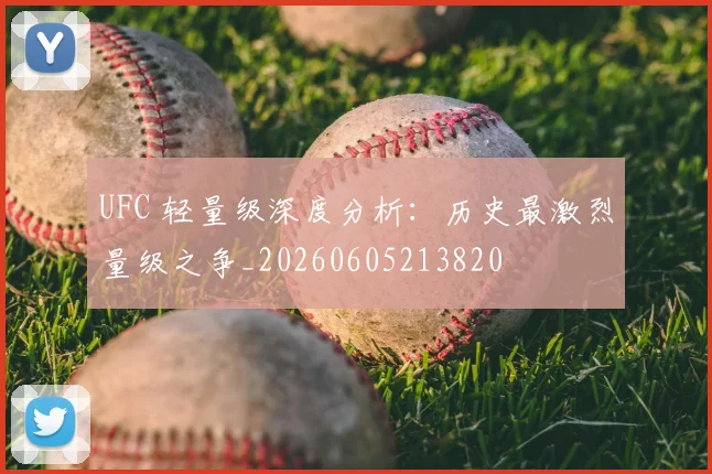 UFC 轻量级深度分析：历史最激烈量级之争_20260605213820