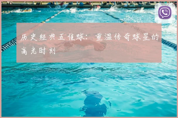 历史经典五佳球:重温传奇球星的高光时刻
