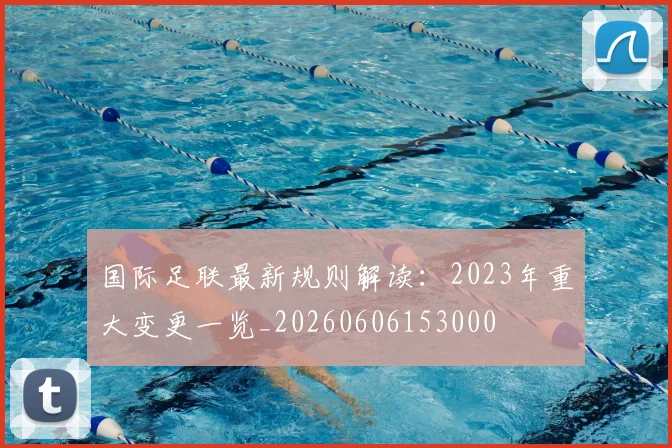 国际足联最新规则解读:2023年重大变更一览_20260606153000