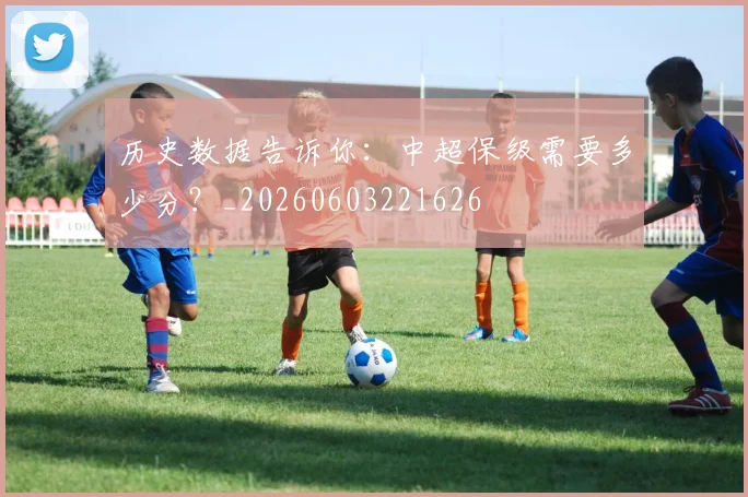 历史数据告诉你:中超保级需要多少分?_20260603221626