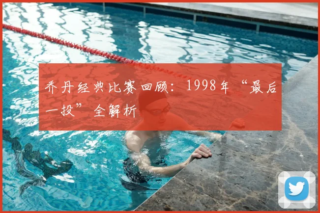 乔丹经典比赛回顾:1998年“最后一投”全解析