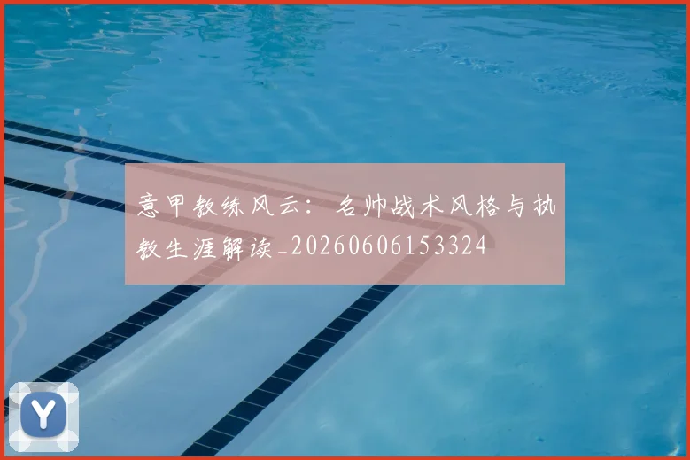 意甲教练风云:名帅战术风格与执教生涯解读_20260606153324