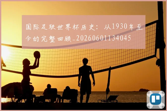 国际足联世界杯历史:从1930年至今的完整回顾_20260601134045