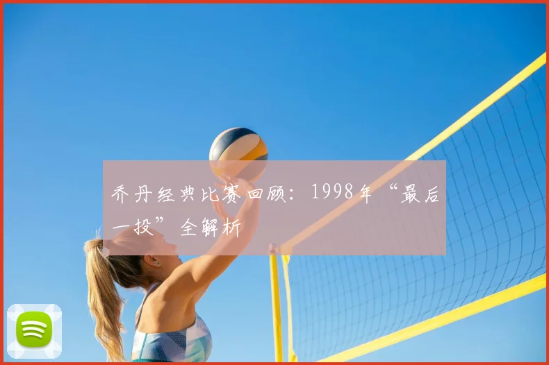 乔丹经典比赛回顾:1998年“最后一投”全解析