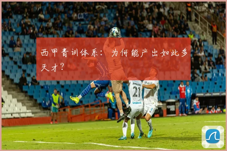 西甲青训体系:为何能产出如此多天才?