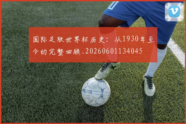 国际足联世界杯历史:从1930年至今的完整回顾_20260601134045