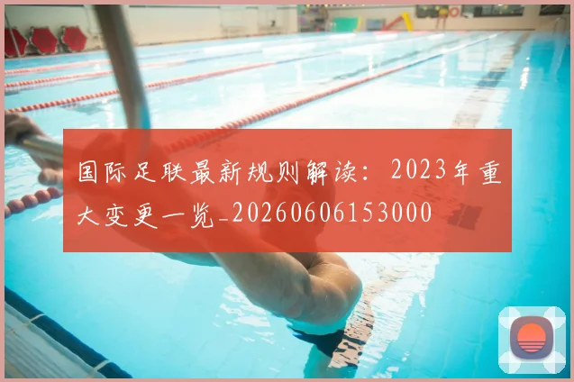 国际足联最新规则解读:2023年重大变更一览_20260606153000
