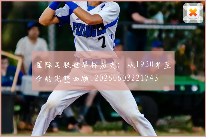 国际足联世界杯历史：从1930年至今的完整回顾_20260603221743
