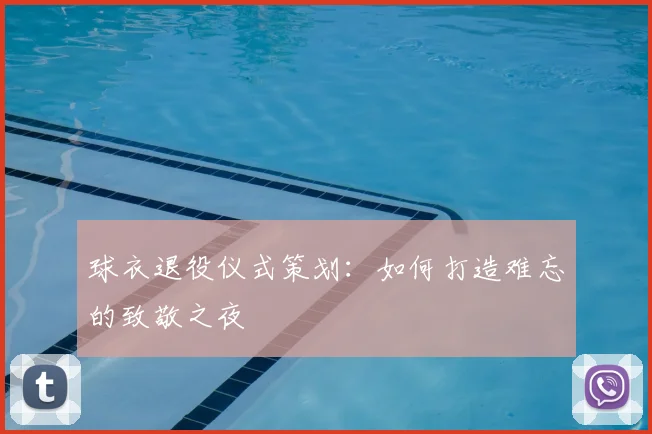 球衣退役仪式策划:如何打造难忘的致敬之夜