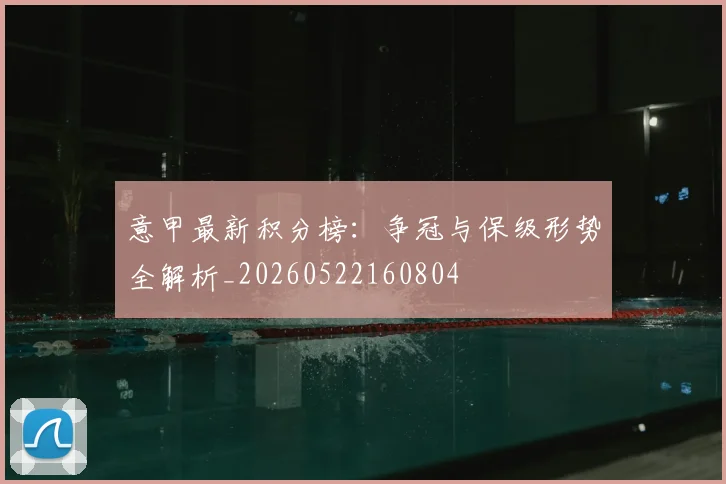 意甲最新积分榜:争冠与保级形势全解析_20260522160804
