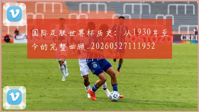 国际足联世界杯历史:从1930年至今的完整回顾_20260527111952