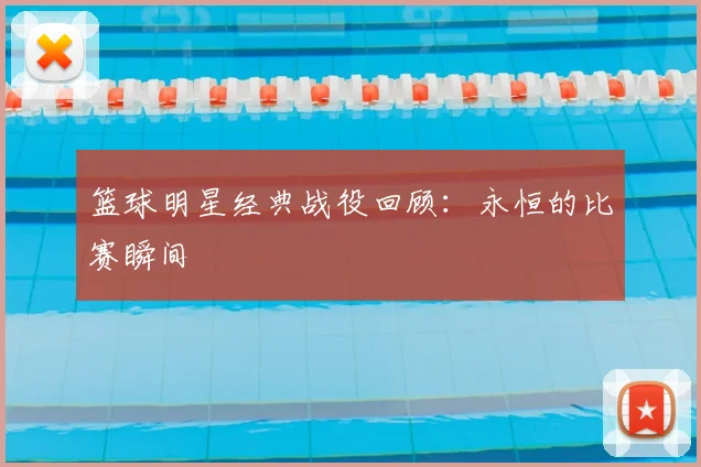 篮球明星经典战役回顾:永恒的比赛瞬间