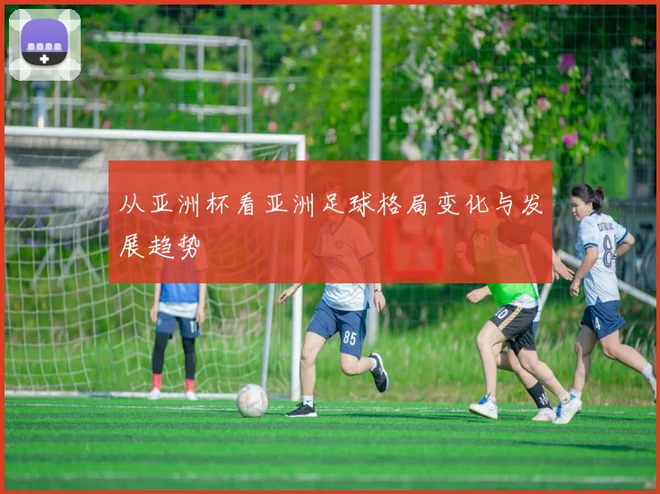 从亚洲杯看亚洲足球格局变化与发展趋势