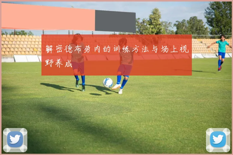 解密德布劳内的训练方法与场上视野养成