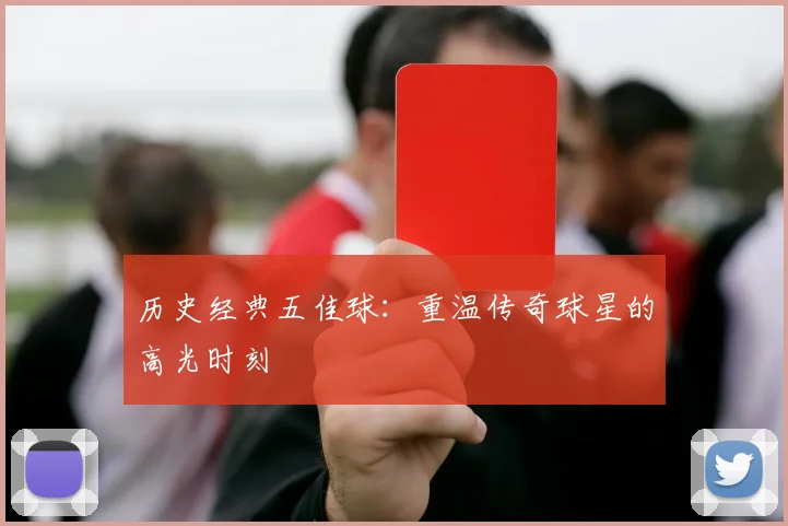 历史经典五佳球：重温传奇球星的高光时刻